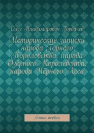 Исторические записки народа Горного Королевства, народа Озёрного Королевства, народа Чёрного Леса. Книга первая