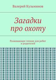 Загадки про охоту. Развивающее чтение для ребят и родителей
