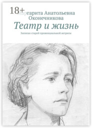 Театр и жизнь. Записки старой провинциальной актрисы