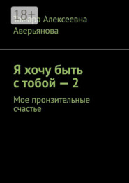 Я хочу быть с тобой – 2. Мое пронзительные счастье