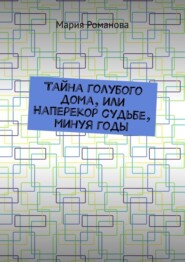 Тайна голубого дома, или Наперекор судьбе, минуя годы