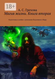 Магия жизни. Книга вторая. Подготовка к войне с демонами Подземного Мира