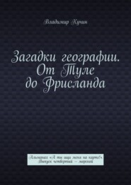 Загадки географии. От Туле до Фрисланда. Альманах «А ты ищи меня на карте!» Выпуск четвертый – морской