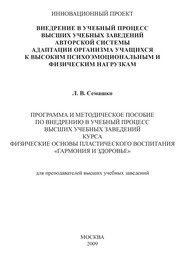 Внедрение в учебный процесс высших учебных заведений авторской системы адаптации организма учащихся к высоким психоэмоциональным и физическим нагрузкам. Программа и методическое пособие по внедрению в учебный процесс высших учебных заведений курса Физические основы пластического воспитания «Гармония и здоровье». Для преподавателей высших учебных заведений