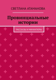Провинциальные истории. Рассказы и миниатюры