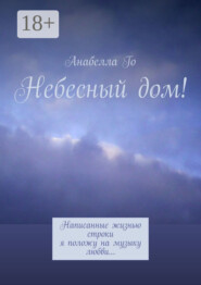 Небесный дом! Написанные жизнью строки я положу на музыку любви…