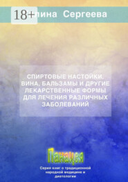 Спиртовые настойки, вина, бальзамы и другие лекарственные формы для лечения различных заболеваний