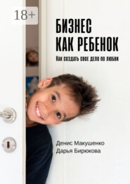Бизнес как ребенок. Как создать своё дело по любви
