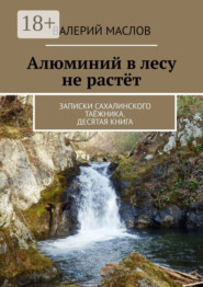 Алюминий в лесу не растёт. Записки сахалинского таёжника. Десятая книга