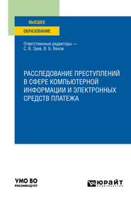 Расследование преступлений в сфере компьютерной информации и электронных средств платежа. Учебное пособие для вузов