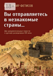 Вы отправляетесь в незнакомые страны… Две документальные повести о русских разведчиках XIX века