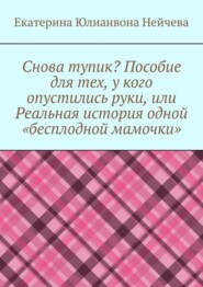 Снова тупик? Пособие для тех, у кого опустились руки, или Реальная история одной «бесплодной мамочки»