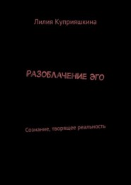 Разоблачение Эго. Сознание, творящее реальность