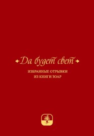 Да будет свет. Избранные отрывки из книги Зоар с комментарием «Сулам» Йегуды Ашлага