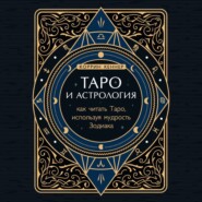Таро и астрология. Как читать Таро, используя мудрость Зодиака