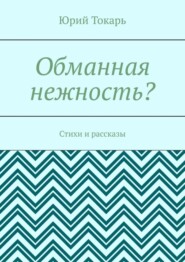 Обманная нежность? Стихи и рассказы