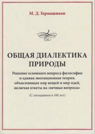 Общая диалектика природы. Решение основного вопроса философии и единая эволюционная теория, объясняющая мир вещей и мир идей, включая ответы на «вечные вопросы». (С опозданием в 100 лет)