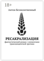 Ресакрализация. Фантастический роман с элементами трансцендентной эротики