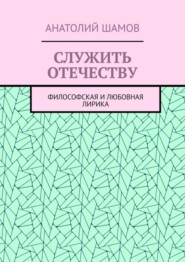 Служить отечеству. Философская и любовная лирика