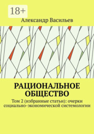 Рациональное общество. Том 2 (избранные статьи): очерки социально-экономической системологии