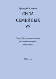 Сила семейных уз. Почти достоверная история нескольких поколений одной семьи