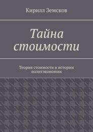 Тайна стоимости. Теория стоимости в истории политэкономии