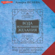 Вода исполнит ваши желания. Как запрограммировать воду на удачу, здоровье, благополучие