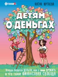 Детям о деньгах. Откуда берутся деньги, как с ними дружить и что такое финансовая свобода