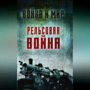 Рельсовая война. Железные дороги в военное время