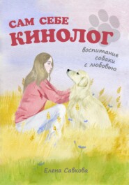 Сам себе кинолог. Воспитание собаки с любовью
