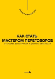 Как стать мастером переговоров. Искусство договориться и добиться своей цели