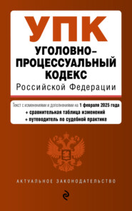 Уголовный кодекс Российской Федерации. Текст с изменениями и дополнениями на 1 февраля 2025 года + сравнительная таблица изменений + путеводитель по судебной практике