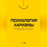 Психология харизмы. Как притягивать внимание и завоевывать доверие