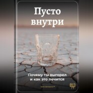 Пусто внутри: Почему ты выгорел и как это лечится