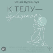К телу – бережно. Мягкий способ вернуть себе здоровое и энергичное тело: рецепты, тренировки и советы
