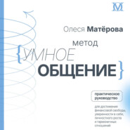 Метод «Умное общение». Практическое руководство для достижения финансовой свободы, уверенности в себе, личностного роста и гармоничных отношений