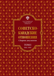 Советско-канадские отношения: сборник документов. Том I. 1941–1945 гг.