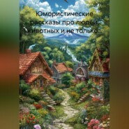 Юмористические рассказы про людей, животных и не только…