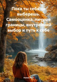 Пока ты себя не выберешь Самооценка, личные границы, внутренний выбор и путь к себе