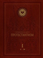 Энциклопедия Протестантизм. Первое масштабное издание. Том 1 (А – М)