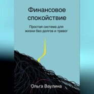 Финансовое спокойствие. Простая система для жизни без долгов и тревог