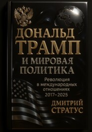 Дональд Трамп и мировая политика: Революция в международных отношениях 2017-2025