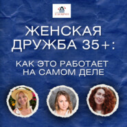 ЖЕНСКАЯ ДРУЖБА 35+: как это работает на самом деле.