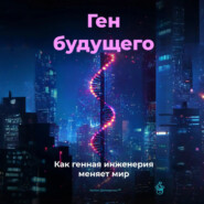 Ген будущего: Как генная инженерия меняет мир