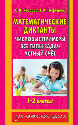 Математические диктанты. Числовые примеры. Все типы задач. Устный счет. 1-2 классы