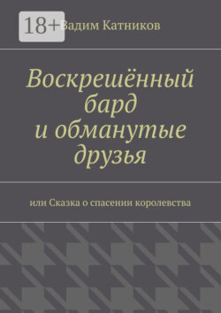 Воскрешённый бард и обманутые друзья. или Сказка о спасении королевства