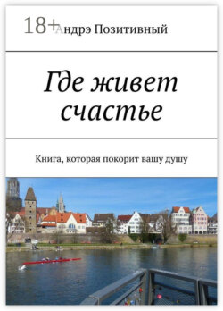 Где живет счастье. Книга, которая покорит вашу душу