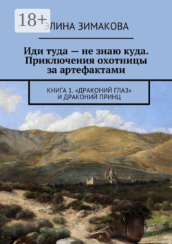 Иди туда – не знаю куда. Приключения охотницы за артефактами. Книга 1. «Драконий глаз» и драконий принц