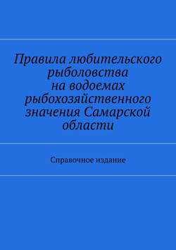 Правила любительского рыболовства на водоемах рыбохозяйственного значения Самарской области. Справочное издание