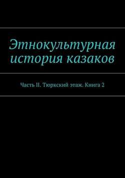 Этнокультурная история казаков. Часть II. Тюркский этаж. Книга 2